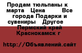 Продам тюльпаны к 8 марта › Цена ­ 35 - Все города Подарки и сувениры » Другое   . Пермский край,Краснокамск г.